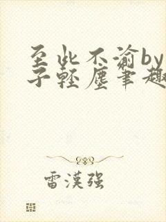 至此不渝by公子轻尘笔趣阁