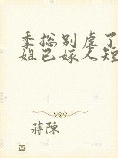 季总别虐了舒小姐已嫁人短剧免费观看