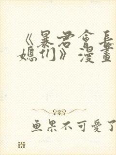 《暴君会长的娇媳们》漫画全集免费