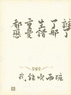 都重生了谁还谈恋爱错哪了