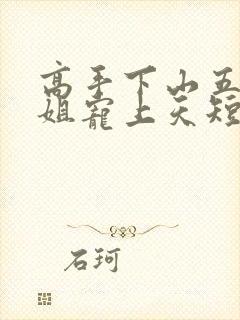 高手下山五个师姐宠上天短剧在线观看