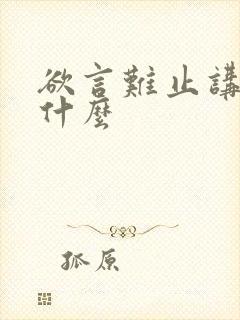 欲言难止讲的是什么