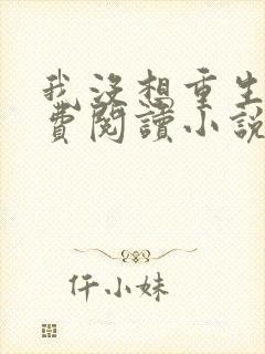 我没想重生啊免费阅读小说无弹窗