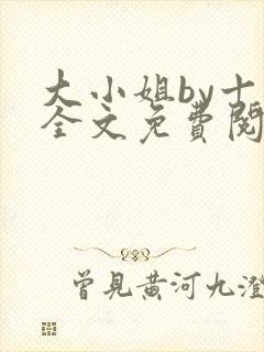 大小姐by十八全文免费阅读笔趣阁