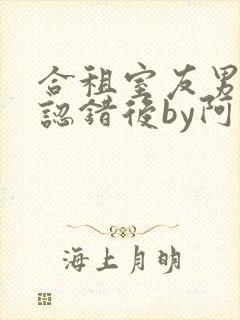 合租室友男朋友认错后by阿司匹林