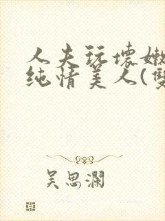 人夫玩坏嫩批的纯情美人(双性受)