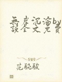 无岸沉沦by小说全文免费阅读