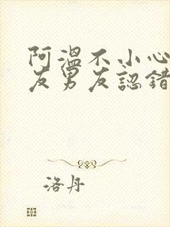 阿温不小心被室友男友认错