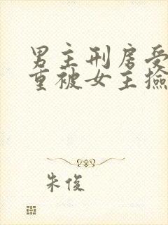 男主刑房受伤很重被女主捡到古言