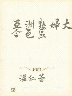 亚洲熟妇大图综合色区