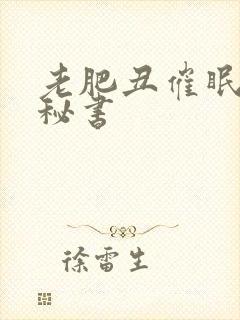 老肥丑催眠双性秘书