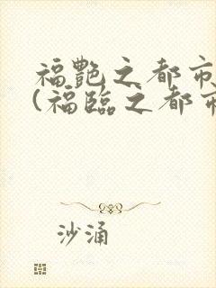 福艳之都市后宫(福临之都市逍遥