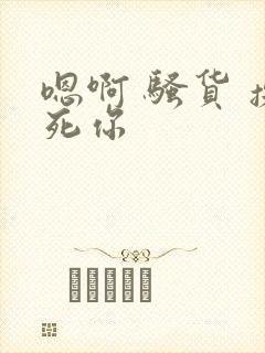 嗯啊 骚货 操死你封面