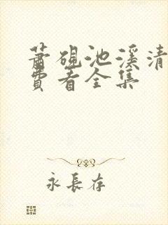 萧砚池溪清梦免费看全集