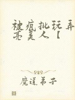 被疯批玩弄的漂亮美人【