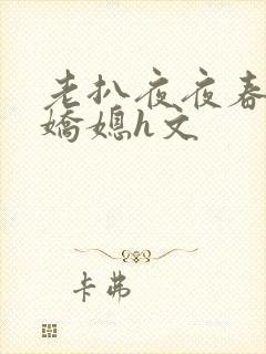 老扒夜夜春宵伴娇媳h文