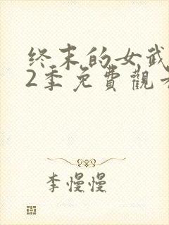 终末的女武神第2季免费观看全集的软件