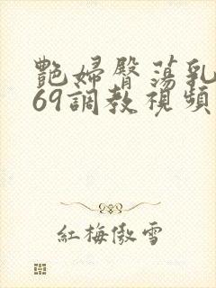 艳妇臀荡乳欲伦69调教视频