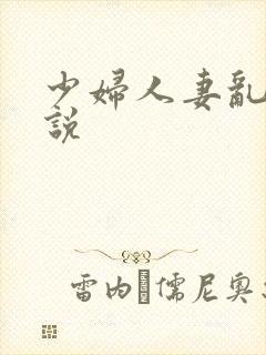 少妇人妻乱欲小说