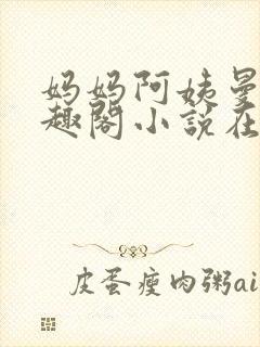 妈妈阿姨曼萍笔趣阁小说在线阅读