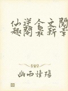 仙逆全文阅读笔趣阁最新章节列表