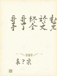 哥哥终于对我出手了全文免费阅读小说