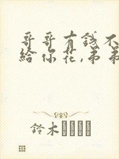 哥哥有钱不一定给你花,弟弟有劲