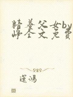 精养父女by叶峥全文免费阅读小说