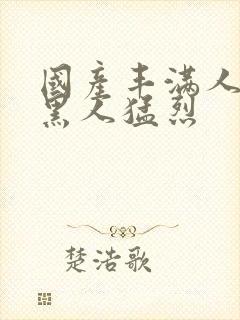 国产丰满人妻被黑人猛烈