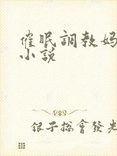 催眠调教妈妈的小说