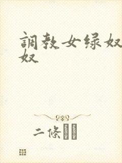 调教女绿奴奴下奴