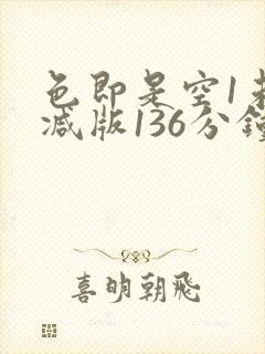 色即是空1未删减版136分钟