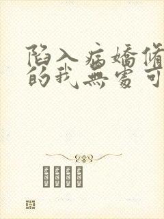 陷入病娇修罗场的我无处可逃小说