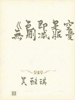 《色即是空》4无删减版爱的色放