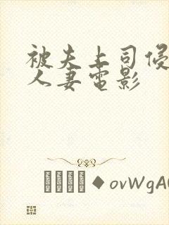 被夫上司侵犯的人妻电影