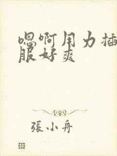 嗯啊用力插好舒服好爽