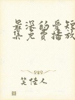 最深的爱短剧全集免费播放