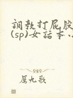 调教打屁股惩罚(sp)女话本小说