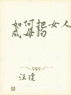 如何把女人调教成母狗