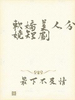 软娇美人分外妖娆短剧