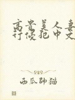 高贵美人妻被强行侵犯中文