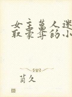 女主万人迷被强取豪夺的小说