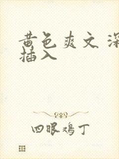 黄色爽文 深深插入