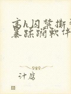 高h囚禁撕裂粗暴蹂躏软件