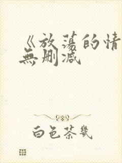 《放荡的情欲》无删减