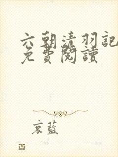 六朝清羽记全文免费阅读