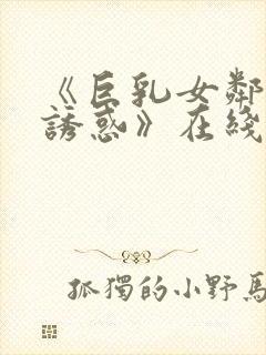 《巨乳女邻居の诱惑》在线观看