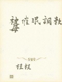 被催眠调教的美母