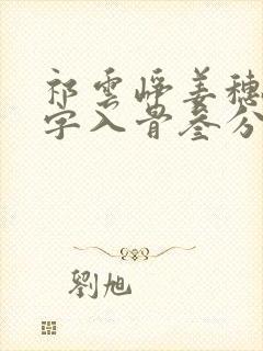 祁云峥姜穗言情字入骨叁分在线全文阅读