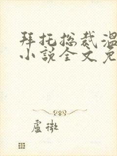 拜托总裁温柔点小说全文免费阅读